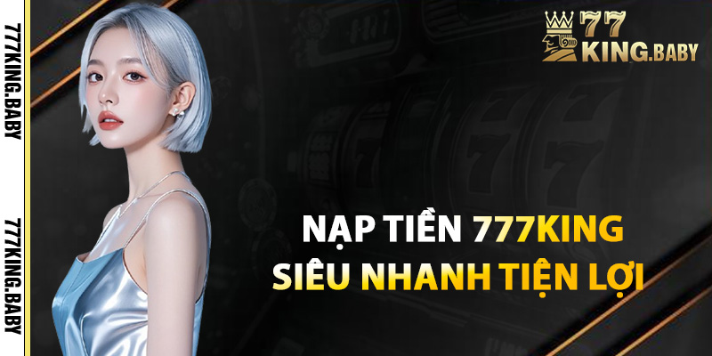 Hướng dẫn nạp tiền 777KING siêu nhanh tiện lợi 